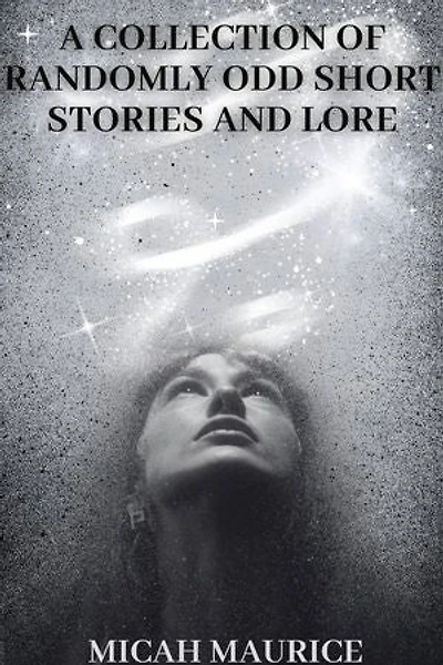 A Collection of Randomly Odd Short Stories and Lore