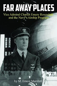Far Away Places: Vice Admiral Charles Emery Rosendahl and the Navy's Airship Program