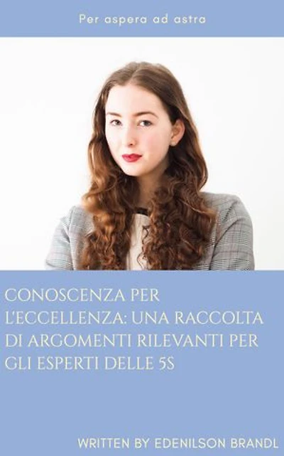 Conoscenza per L'eccellenza: una Raccolta di Argomenti Rilevanti per gli Esperti delle 5S: Engineering | Administration | Management | Research | Education | Apprenticeship | Project
