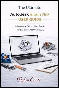 The ultimate Autodesk fusion 360 User Guide: A Complete Starter Handbook for Modern CAD Workflows