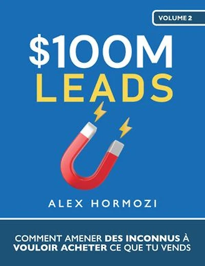 $100M Leads: Comment amener des inconnus à vouloir acheter ce que tu vends