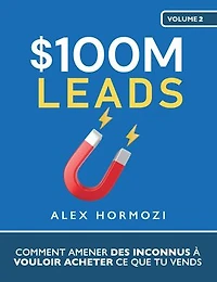 $100M Leads: Comment amener des inconnus à vouloir acheter ce que tu vends