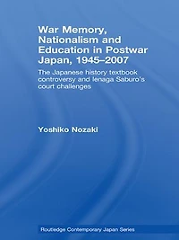 War Memory, Nationalism and Education Postwar Japan: The Japanese History Textbook Controversy Ienaga Saburo's Court Challenges