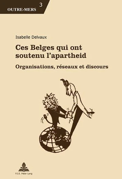 Ces Belges qui ont soutenu l'apartheid: Organisations, réseaux et discours