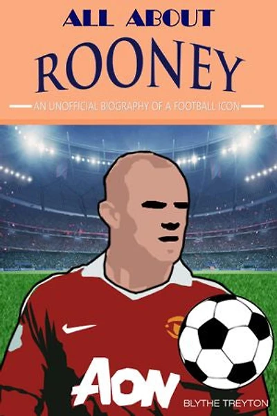 All About Rooney: An Unofficial Biography of a Football icon