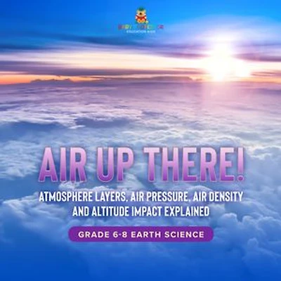 Air Up There! Atmosphere Layers, Air Pressure, Air Density and Altitude Impact Explained | Grade 6-8 Earth Science