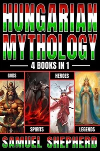 Hungarian Mythology: Gods, Spirits, Heroes, & Legends