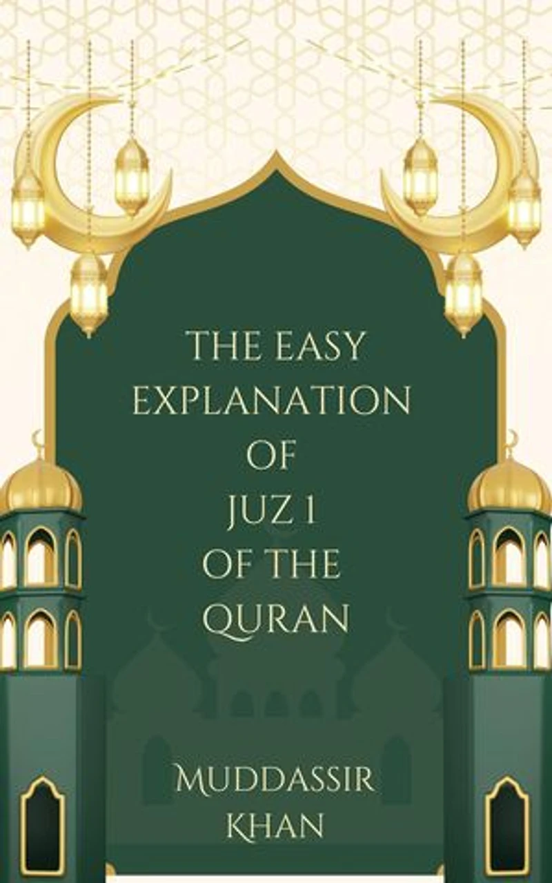 The Easy Explanation of Juz 1 of the Quran: The Easy Explanation of the Quran, #1