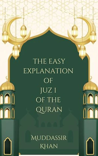 The Easy Explanation of Juz 1 of the Quran: The Easy Explanation of the Quran, #1