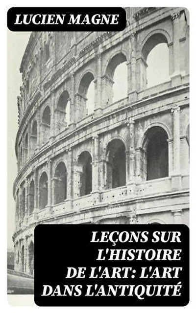 Leçons sur l'histoire de l'art: L'art dans l'antiquité