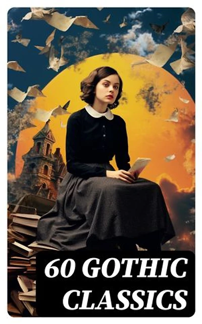 60 Gothic Classics: Enriched edition. The Castle of Otranto, The Tell-Tale Heart, The Phantom Ship, The Headless Horseman, The Man-Wolf, The Beetle, The Phantom of the Opera...