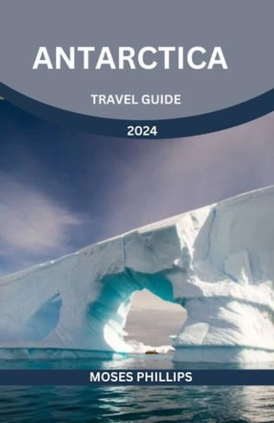 Antarctica travel guide 2024: Explore the Wonders, Wildlife, and Mysteries of the World's Most Remote Continent