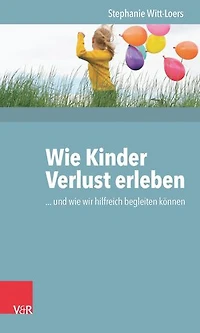 Wie Kinder Verlust erleben: ... und wie wir hilfreich begleiten können