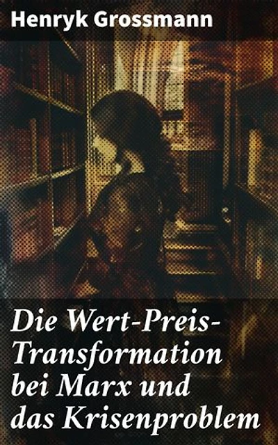 Die Wert-Preis-Transformation bei Marx und das Krisenproblem: Bereicherte Ausgabe. Die Krise des Kapitalismus: Eine Analyse der Wert-Preis-Transformation und marxistischen Theorie