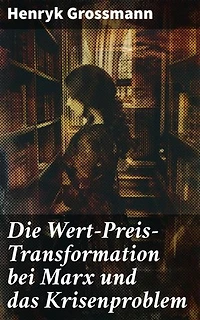 Die Wert-Preis-Transformation bei Marx und das Krisenproblem: Bereicherte Ausgabe. Die Krise des Kapitalismus: Eine Analyse der Wert-Preis-Transformation und marxistischen Theorie