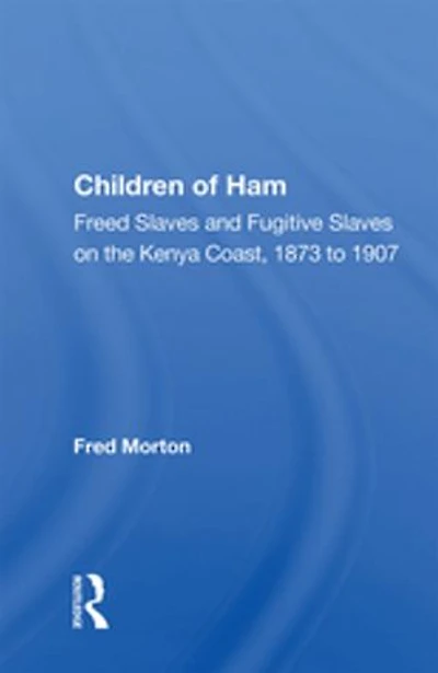 Children Of Ham: Freed Slaves And Fugitive On The Kenya Coast, 1873 To 1907