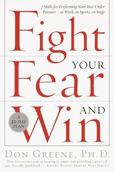 Fight Your Fear and Win: Seven Skills for Performing Best Under Pressure--At Work, Sports, On Stage