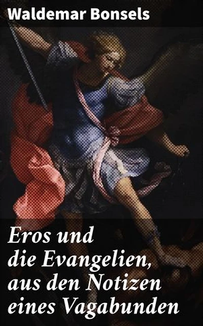 Eros und die Evangelien, aus den Notizen eines Vagabunden: Eine provokative Neuinterpretation der Evangelien durch die Augen eines Vagabunden