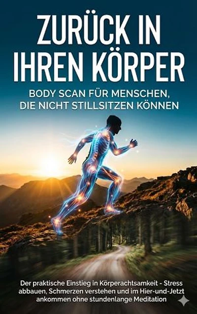Zurück in Ihren Körper: Body Scan für Menschen, die nicht stillsitzen können: Der praktische Einstieg in Körperachtsamkeit - Stress abbauen, Schmerzen verstehen und im Hier-und-Jetzt ankommen ohne stundenlange Meditation