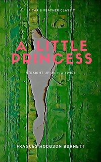 A Little Princess (Annotated): A Tar & Feather Classic: Straight Up with a Twist: A Tar & Feather Classic: Straight Up with a Twist