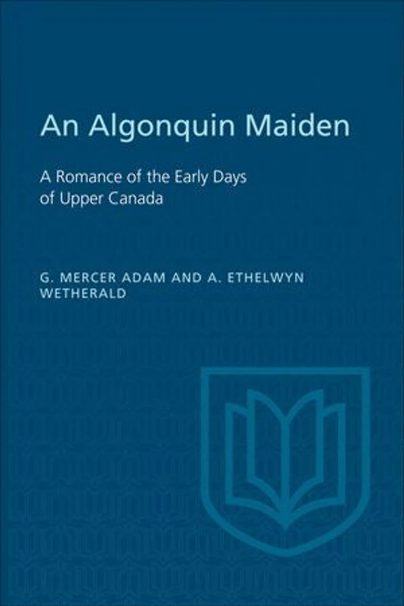 An Algonquin Maiden: A Romance of the Early Days Upper Canada (Classic Reprint)