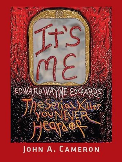 It's Me, Edward Wayne Edwards: the Serial Killer You Never Heard Of
