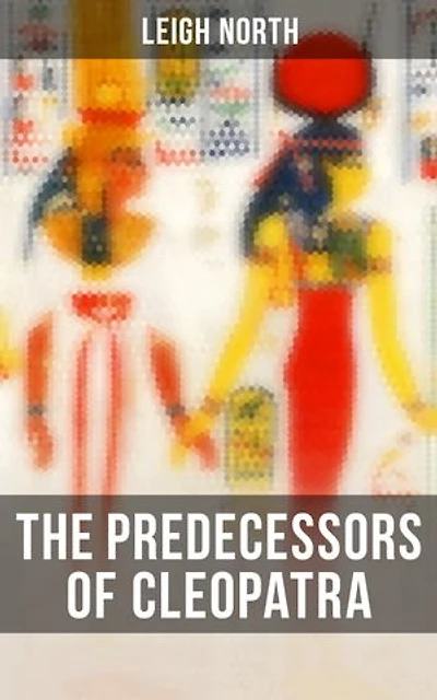 The Predecessors of Cleopatra: Enriched edition. History of Egyptian Queens: Hatshepsut, Nefertiti, Nofutari, Tausert, Ptolemy Queens, Persian Queens