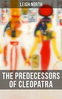 The Predecessors of Cleopatra: Enriched edition. History of Egyptian Queens: Hatshepsut, Nefertiti, Nofutari, Tausert, Ptolemy Queens, Persian Queens