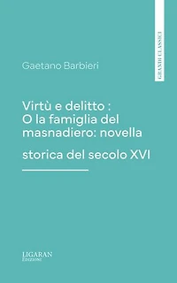 Virtù e delitto : O la famiglia del masnadiero: novella storica del secolo XVI