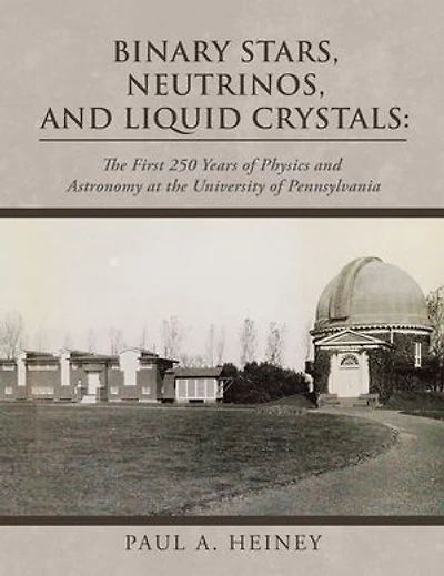 Binary Stars, Neutrinos, and Liquid Crystals: the First 250 Years of Physics Astronomy at University Pennsylvania