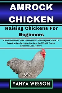 AMROCK CHICKEN Raising Chickens For Beginners: Chicken Book For First Time Owners: The Complete Guide To Breeding, Feeding, Housing, Care And Health Issues, Facilities And Lot More