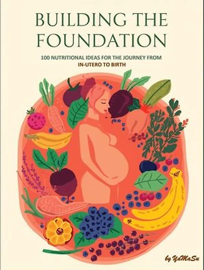 Building The Foundation: 100 Nutritional Ideas For The Journey From In Utero To birth: The 100