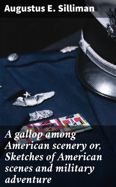 A gallop among American scenery or, Sketches of American scenes and military adventure: Journey Through American Landscapes and Military Exploits