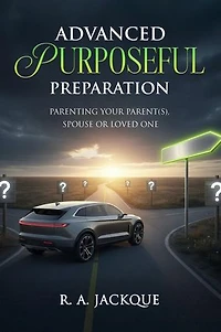 ADVANCED PURPOSEFUL PREPARATION: PARENTING YOUR PARENT(S), SPOUSE, OR LOVED ONE