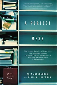 a Perfect Mess: the Hidden Benefits of Disorder--How Crammed Closets, Cluttered Offices, and On-the-Fly Planning Make World Better Place