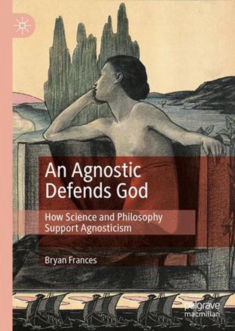 An Agnostic Defends God: How Science and Philosophy Support Agnosticism