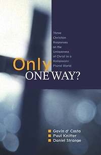Only One Way?: Three Christian Responses To The Uniqueness Of Christ A Religiously Pluralist World: World