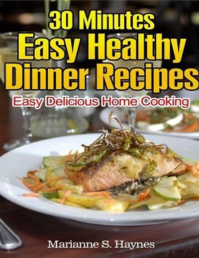 30 Minutes Easy Healthy Dinner Recipes: Easy Delicious Home Cooking