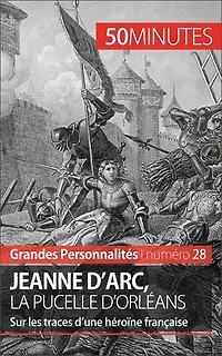 Jeanne d'Arc, la Pucelle d'Orléans: Sur les traces d’une héroïne française