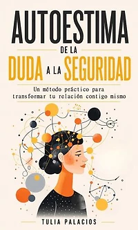 Autoestima: De la Duda a la Seguridad (Un método práctico para transformar tu relación contigo mismo)