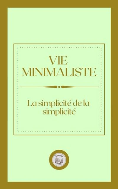 VIE MINIMALISTE: LA SIMPLICITÉ DE LA SIMPLICITÉ