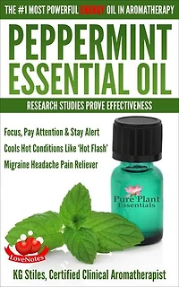 Peppermint Essential Oil The #1 Most Powerful Energy Oil in Aromatherapy Research Studies Prove Effectiveness Focus, Pay Attention, Stay Alert, Cools ‘Hot Flash’ Migraine Headache Pain Reliever: Healing with Essential Oil