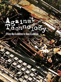 Against Technology: From the Luddites to Neo-Luddism