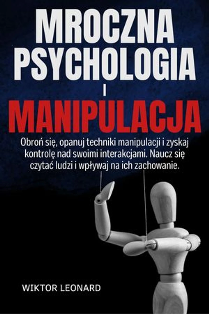 MROCZNA PSYCHOLOGIA I MANIPULACJA: Obroń się, opanuj techniki manipulacji i zyskaj kontrolę nad swoimi interakcjami. Naucz się czytać ludzi i wpływaj na ich zachowanie.
