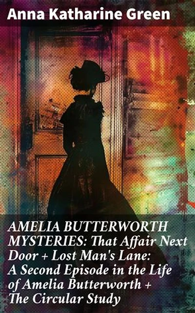 AMELIA BUTTERWORTH MYSTERIES: That Affair Next Door + Lost Man's Lane: A Second Episode in the Life of Amelia Butterworth + The Circular Study: Enriched edition.