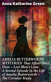 AMELIA BUTTERWORTH MYSTERIES: That Affair Next Door + Lost Man's Lane: A Second Episode in the Life of Amelia Butterworth + The Circular Study: Enriched edition.