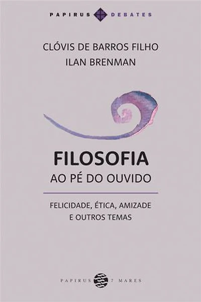 Filosofia ao pé do ouvido:: Felicidade, ética, amizade e outros temas