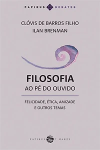 Filosofia ao pé do ouvido:: Felicidade, ética, amizade e outros temas