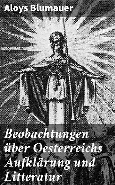 Beobachtungen über Oesterreichs Aufklärung und Litteratur: Bereicherte Ausgabe. Eine umfassende Analyse der österreichischen Aufklärung und Literaturszene im 18. Jahrhundert