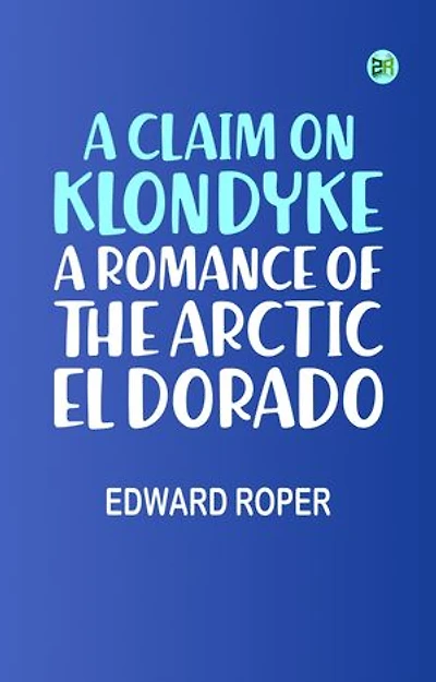A Claim on Klondyke: A Romance of the Arctic El Dorado